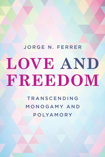 Love and Freedom : Transcending Monogamy and Polyamory, Paperback / softback Book