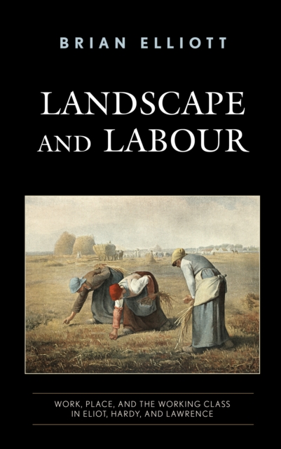 Landscape and Labour : Work, Place, and the Working Class in Eliot, Hardy, and Lawrence, Paperback / softback Book