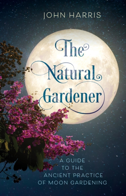 Natural Gardener : A Guide to the Ancient Practice of Moon Gardening, EPUB eBook