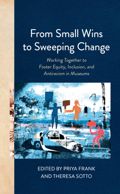 From Small Wins to Sweeping Change : Working Together to Foster Equity, Inclusion, and Antiracism in Museums, Paperback / softback Book