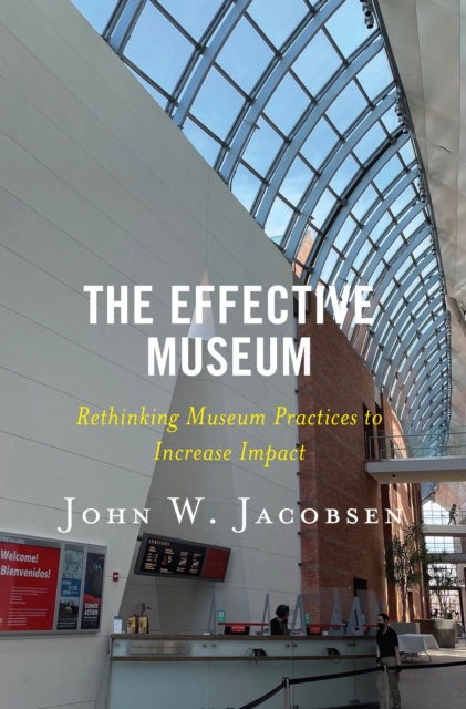 The Effective Museum : Rethinking Museum Practices to Increase Impact, Hardback Book
