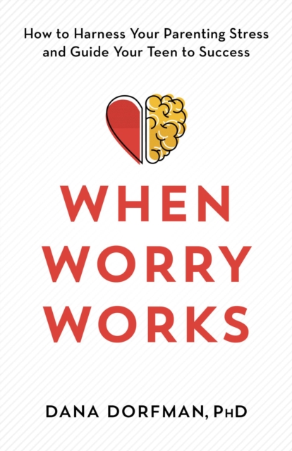 When Worry Works : How to Harness Your Parenting Stress and Guide Your Teen to Success, EPUB eBook