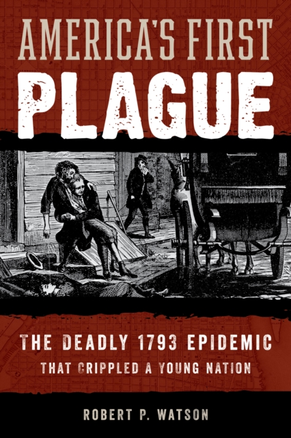 America's First Plague : The Deadly 1793 Epidemic that Crippled a Young Nation, Hardback Book
