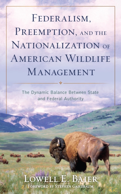 Federalism, Preemption, and the Nationalization of American Wildlife Management : The Dynamic Balance Between State and Federal Authority, EPUB eBook