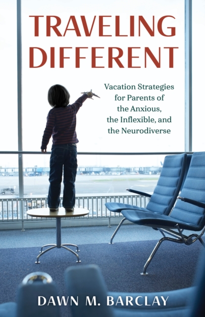 Traveling Different : Vacation Strategies for Parents of the Anxious, the Inflexible, and the Neurodiverse, Hardback Book