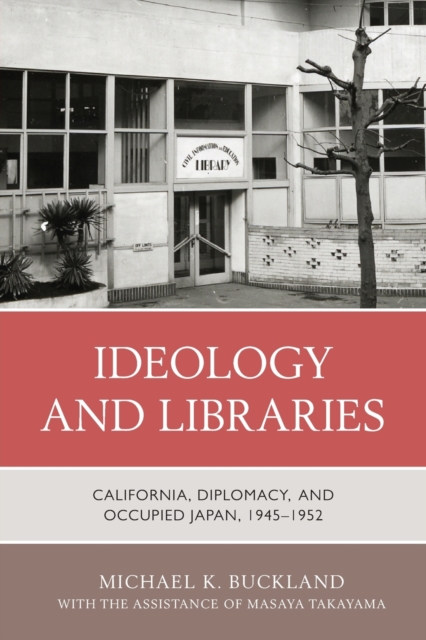 Ideology and Libraries : California, Diplomacy, and Occupied Japan, 1945–1952, Paperback / softback Book