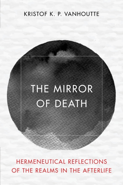 The Mirror of Death : Hermeneutical Reflections of the Realms in the Afterlife, Hardback Book