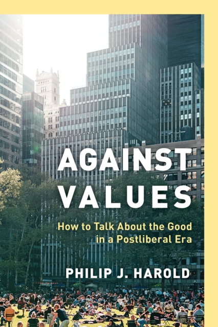Against Values : How to Talk About the Good in a Postliberal Era, Paperback / softback Book