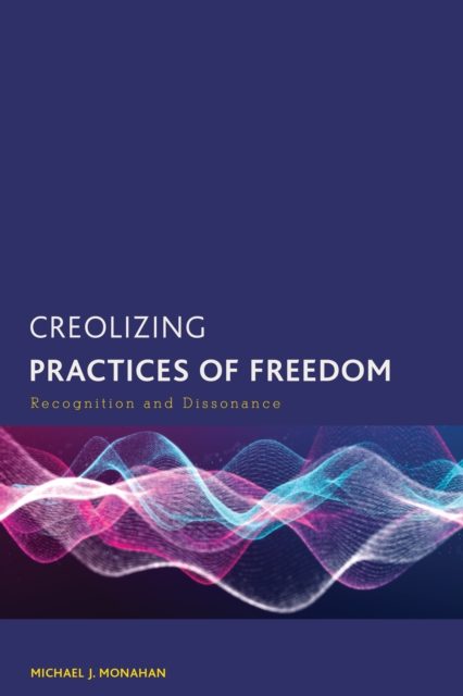 Creolizing Practices of Freedom : Recognition and Dissonance, Hardback Book