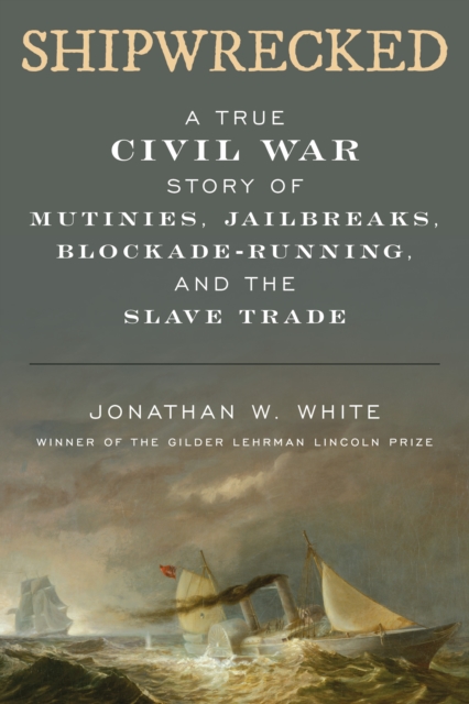 Shipwrecked : A True Civil War Story of Mutinies, Jailbreaks, Blockade-Running, and the Slave Trade, Hardback Book