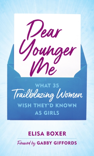 Dear Younger Me : What 35 Trailblazing Women Wish They’d Known as Girls, Hardback Book