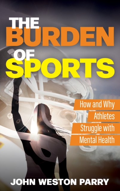 The Burden of Sports : How and Why Athletes Struggle with Mental Health, Hardback Book