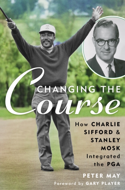 Changing the Course : How Charlie Sifford and Stanley Mosk Integrated the PGA, Hardback Book