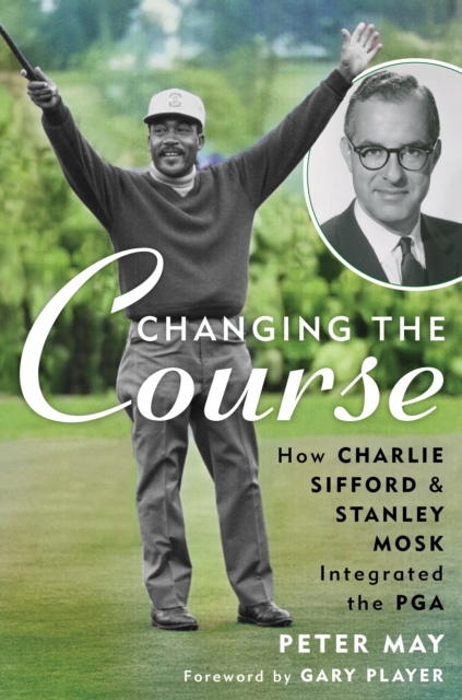Changing the Course : How Charlie Sifford and Stanley Mosk Integrated the PGA, EPUB eBook