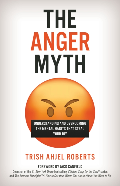 Anger Myth : Understanding and Overcoming the Mental Habits That Steal Your Joy, EPUB eBook