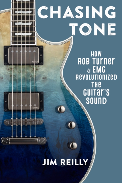 Chasing Tone : How Rob Turner and EMG Revolutionized the Guitar’s Sound, Hardback Book