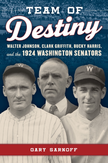 Team of Destiny : Walter Johnson, Clark Griffith, Bucky Harris, and the 1924 Washington Senators, Hardback Book