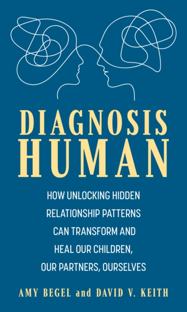 Diagnosis Human : How Unlocking Hidden Relationship Patterns Can Transform and Heal Our Children, Our Partners, Ourselves, EPUB eBook