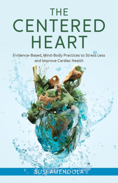 Centered Heart : Evidence-Based, Mind-Body Practices to Stress Less and Improve Cardiac Health, EPUB eBook