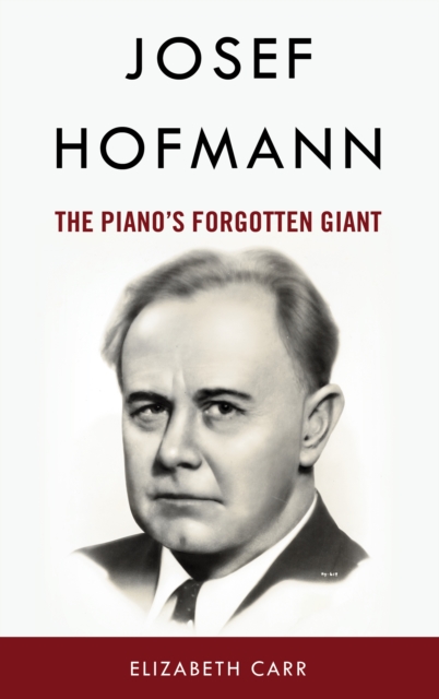 Josef Hofmann : The Piano’s Forgotten Giant, Hardback Book
