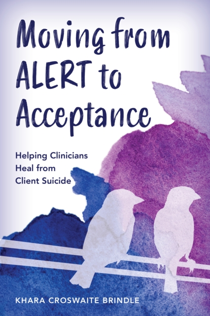 Moving from Alert to Acceptance : Helping Clinicians Heal from Client Suicide, Hardback Book