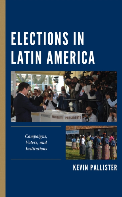 Elections in Latin America : Campaigns, Voters, and Institutions, Hardback Book