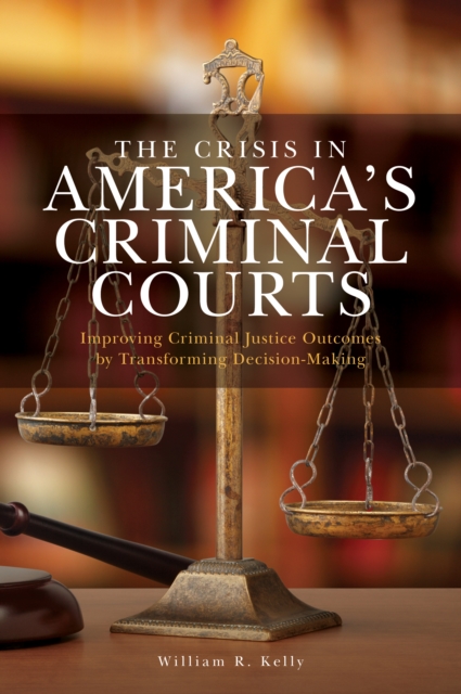 The Crisis in America's Criminal Courts : Improving Criminal Justice Outcomes by Transforming Decision-Making, Paperback / softback Book