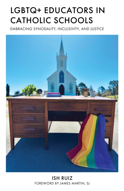 LGBTQ+ Educators in Catholic Schools : Embracing Synodality, Inclusion, and Justice, Hardback Book