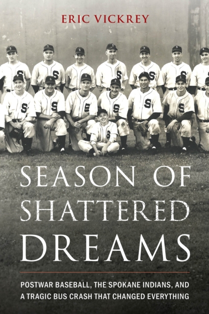 Season of Shattered Dreams : Postwar Baseball, the Spokane Indians, and a Tragic Bus Crash That Changed Everything, EPUB eBook