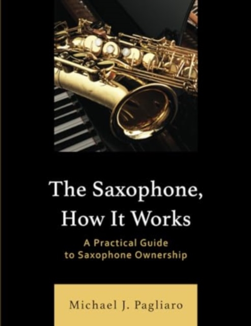 The Saxophone, How It Works : A Practical Guide to Saxophone Ownership, Paperback / softback Book