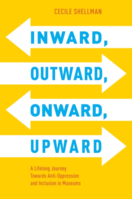 Inward, Outward, Onward, Upward : A Lifelong Journey Towards Anti-Oppression and Inclusion in Museums, Hardback Book