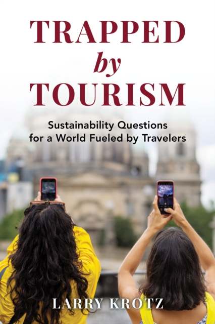 Trapped by Tourism : Sustainability Questions for a World Fueled by Travelers, Hardback Book