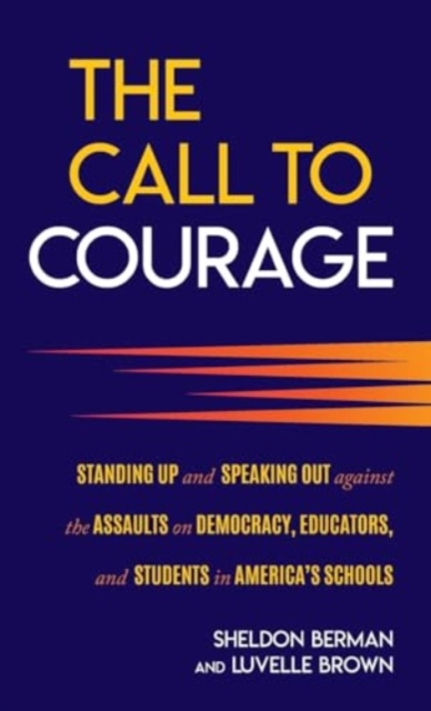 The Call to Courage : Standing Up and Speaking Out Against the Assaults on Democracy, Educators, and Students in America's Schools, Hardback Book