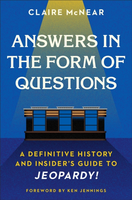 Answers in the Form of Questions : A Definitive History and Insider's Guide to Jeopardy!, Hardback Book
