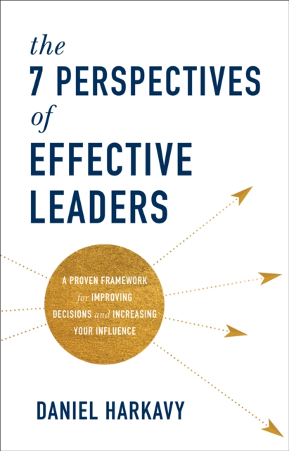 The 7 Perspectives of Effective Leaders - A Proven Framework for Improving Decisions and Increasing Your Influence, Hardback Book