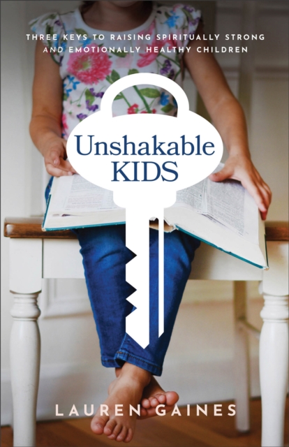 Unshakable Kids – Three Keys to Raising Spiritually Strong and Emotionally Healthy Children, Paperback / softback Book