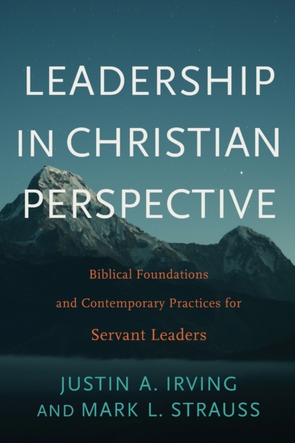 Leadership in Christian Perspective : Biblical Foundations and Contemporary Practices for Servant Leaders, Paperback / softback Book
