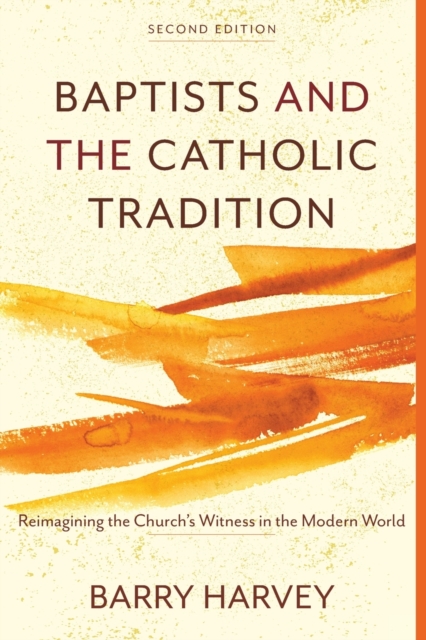 Baptists and the Catholic Tradition : Reimagining the Church's Witness in the Modern World, Paperback / softback Book