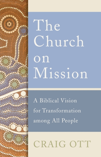 The Church on Mission : A Biblical Vision for Transformation among All People, Paperback / softback Book