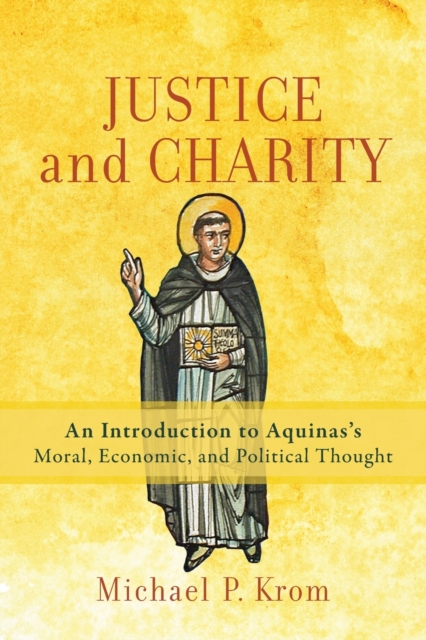 Justice and Charity - An Introduction to Aquinas`s Moral, Economic, and Political Thought, Paperback / softback Book
