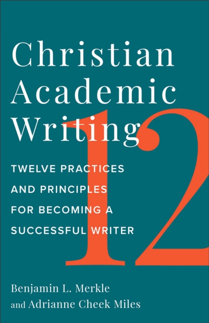 Christian Academic Writing : Twelve Practices and Principles for Becoming a Successful Writer, Paperback / softback Book