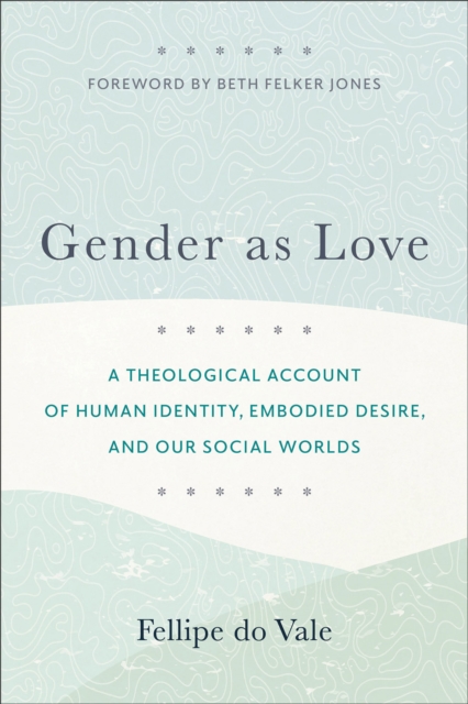 Gender as Love - A Theological Account of Human Identity, Embodied Desire, and Our Social Worlds, Paperback / softback Book