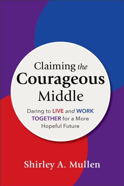 Claiming the Courageous Middle : Daring to Live and Work Together for a More Hopeful Future, Paperback / softback Book
