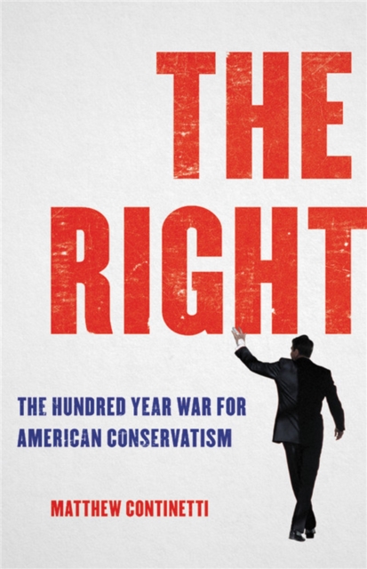 The Right : The Hundred-Year War for American Conservatism, Hardback Book