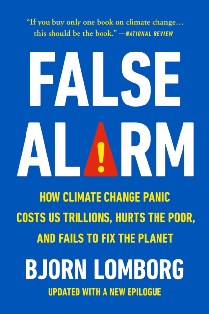 False Alarm : How Climate Change Panic Costs Us Trillions, Hurts the Poor, and Fails to Fix the Planet, Paperback / softback Book