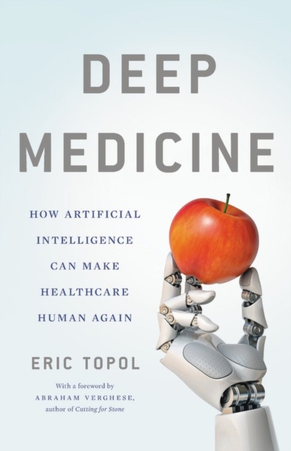 Deep Medicine : How Artificial Intelligence Can Make Healthcare Human Again, Hardback Book