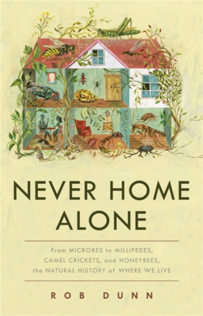 Never Home Alone : From Microbes to Millipedes, Camel Crickets, and Honeybees, the Natural History of Where We Live, Hardback Book