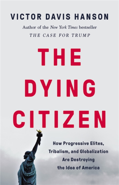 The Dying Citizen : How Progressive Elites, Tribalism, and Globalization Are Destroying the Idea of America, Hardback Book