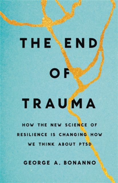 The End of Trauma : How the New Science of Resilience Is Changing How We Think About PTSD, Hardback Book