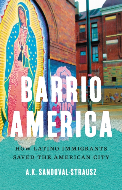 Barrio America : How Latino Immigrants Saved the American City, Hardback Book